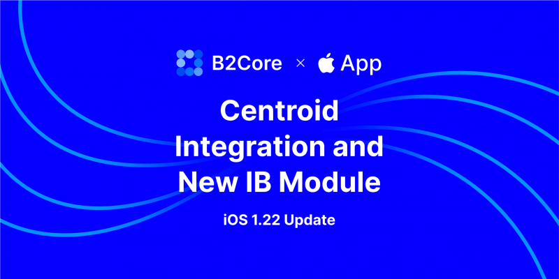 B2CORE iOS v1.22 Introduces Centroid Integration and New IB Module